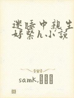 迷睡中亲生乖女好紧h小说