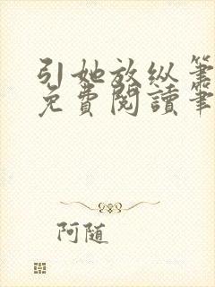 引她放纵笔趣阁免费阅读笔趣阁无弹窗