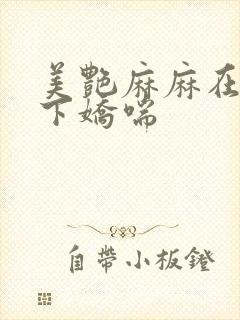 美艳麻麻在我胯下娇喘