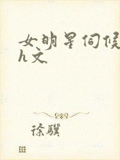 女明星伺候大佬h文