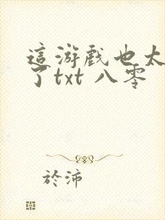 这游戏也太真实了txt 八零