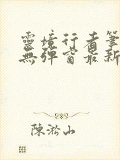 灵境行者笔趣阁无弹窗最新章节