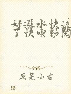 好涨水快流出来了快吃动阅读