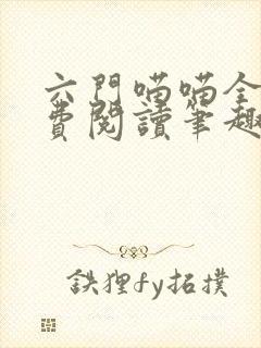 六门喵喵全文免费阅读笔趣阁