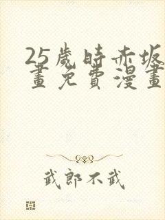 25岁时赤坂漫画免费漫画下拉式