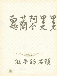 白芷阿里里呀笔趣阁全文免费阅读