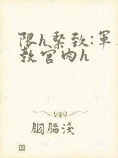 限h紧致:军人教官肉h封面