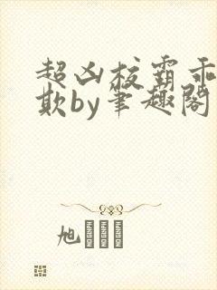 超凶校霸乖乖被欺by笔趣阁