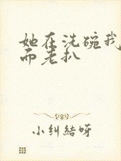 她在洗碗我在后面老扒