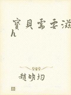 宝贝需要滋润了h