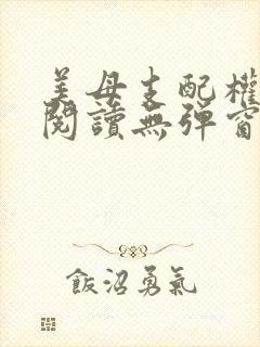 美母支配权全文阅读无弹窗笔趣阁