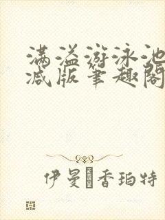 满溢游泳池无删减版笔趣阁小说