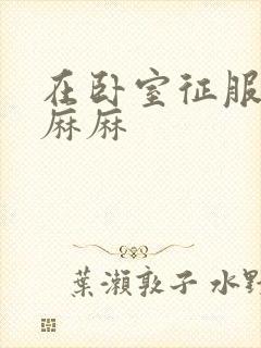 在卧室征服美艳麻麻