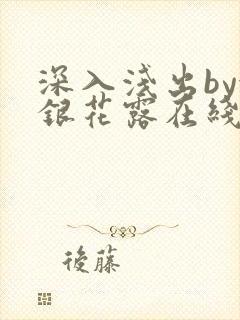 深入浅出by金银花露在线全文免费阅读笔趣阁