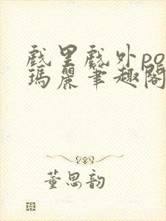 戏里戏外po苏玛丽笔趣阁没有拼音