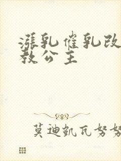 涨乳催乳改造调教公主