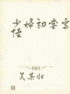 少妇初尝云雨柔佳