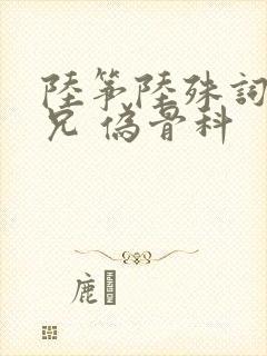 陆筝陆殊词 养兄 伪骨科