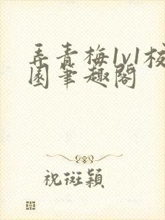 弄青梅1v1校园笔趣阁