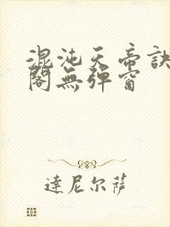 混沌天帝诀笔趣阁无弹窗