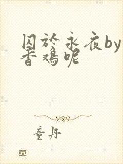 囚于永夜by麦香鸡呢