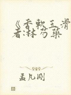 《香软玉滑》作者:林芍药