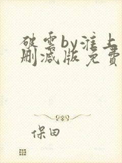 破云by淮上未删减版免费阅读