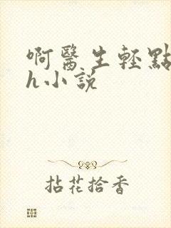 啊医生轻点奶头h小说