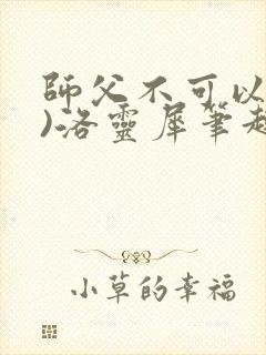 师父不可以(限)洛灵犀笔趣阁无弹窗