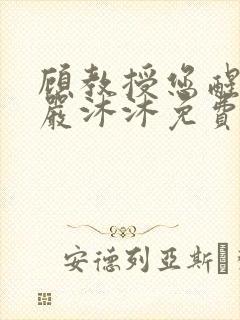 顾教授您醒了吗严沐沐免费阅读