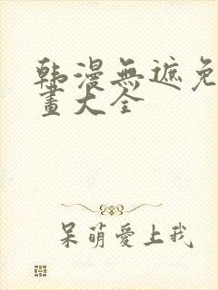 韩漫无遮免费漫画大全