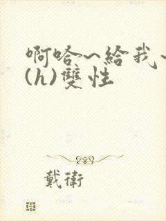 啊哈~给我~啊(h)双性封面