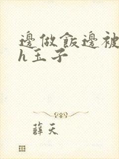 边做饭边被躁高h玉子