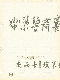 yin荡的女高中小雪阿豪