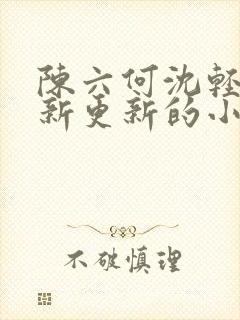 陈六何沈轻舞最新更新的小说