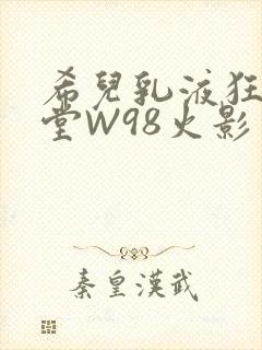 希儿乳液狂飙天堂W98火影