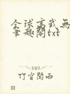 全球高武无删减笔趣阁txt