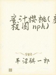 蜜汁樱桃(产乳 校园 nph)
