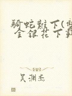 骑蛇难下(双) 金银花下载