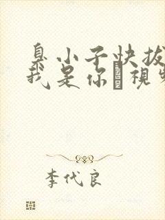 臭小子快拔出来我是你嫲视频