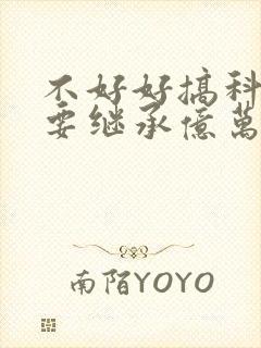 不好好搞科研就要继承亿万家产