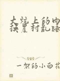 大炕上的肉体交换农村乱睡