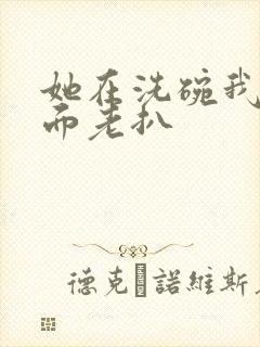 她在洗碗我在后面老扒
