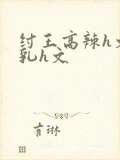 纣王高辣h文乱乳h文