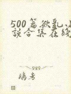 500篇欲乱小说合集在线阅读