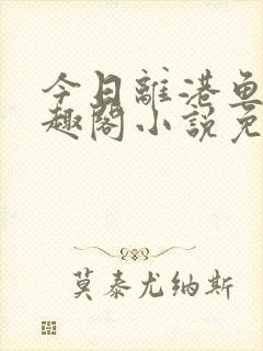 今日离港鱼宰笔趣阁小说免费阅读