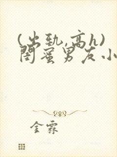 (出轨,高h)闺蜜男友小说