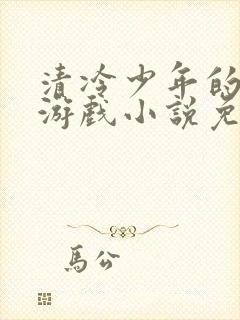 清冷少年的神秘游戏小说免费阅读