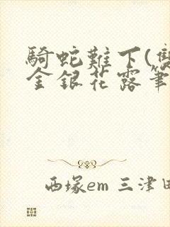 骑蛇难下(双)金银花露笔趣阁