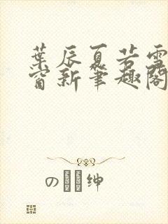 叶辰夏若雪无弹窗新笔趣阁